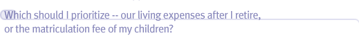 Which should I prioritize -- our living expenses after I retire, or the matriculation fee of my children?
