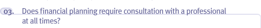 03. Does financial planning require consultation with a professional at all times?